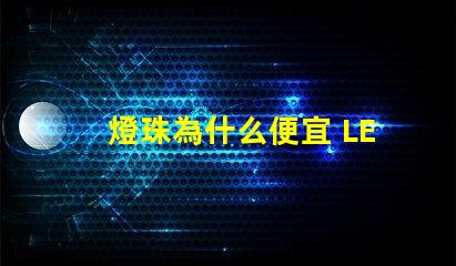 燈珠為什么便宜 LED燈珠為什么會燒